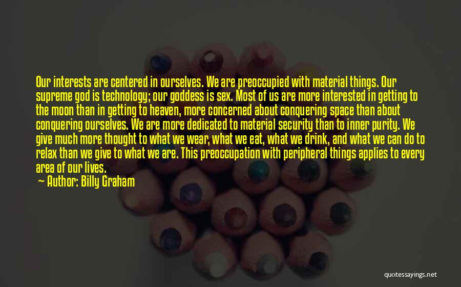 Billy Graham Quotes: Our Interests Are Centered In Ourselves. We Are Preoccupied With Material Things. Our Supreme God Is Technology; Our Goddess Is