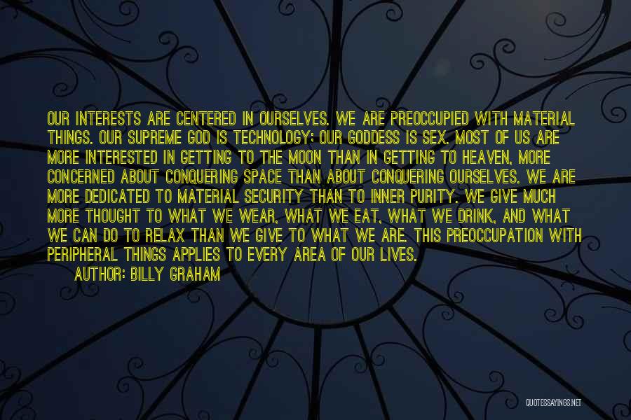 Billy Graham Quotes: Our Interests Are Centered In Ourselves. We Are Preoccupied With Material Things. Our Supreme God Is Technology; Our Goddess Is