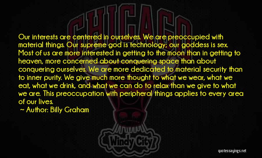 Billy Graham Quotes: Our Interests Are Centered In Ourselves. We Are Preoccupied With Material Things. Our Supreme God Is Technology; Our Goddess Is