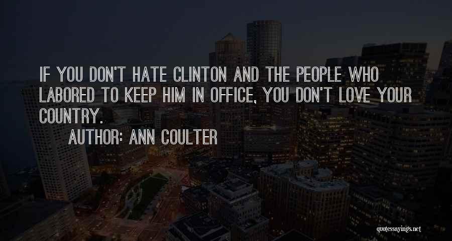 Ann Coulter Quotes: If You Don't Hate Clinton And The People Who Labored To Keep Him In Office, You Don't Love Your Country.