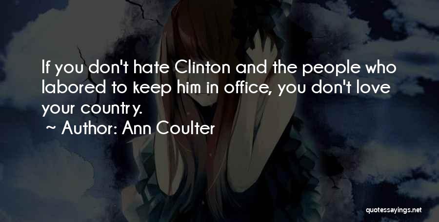 Ann Coulter Quotes: If You Don't Hate Clinton And The People Who Labored To Keep Him In Office, You Don't Love Your Country.