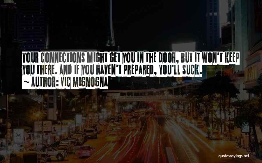 Vic Mignogna Quotes: Your Connections Might Get You In The Door, But It Won't Keep You There. And If You Haven't Prepared, You'll