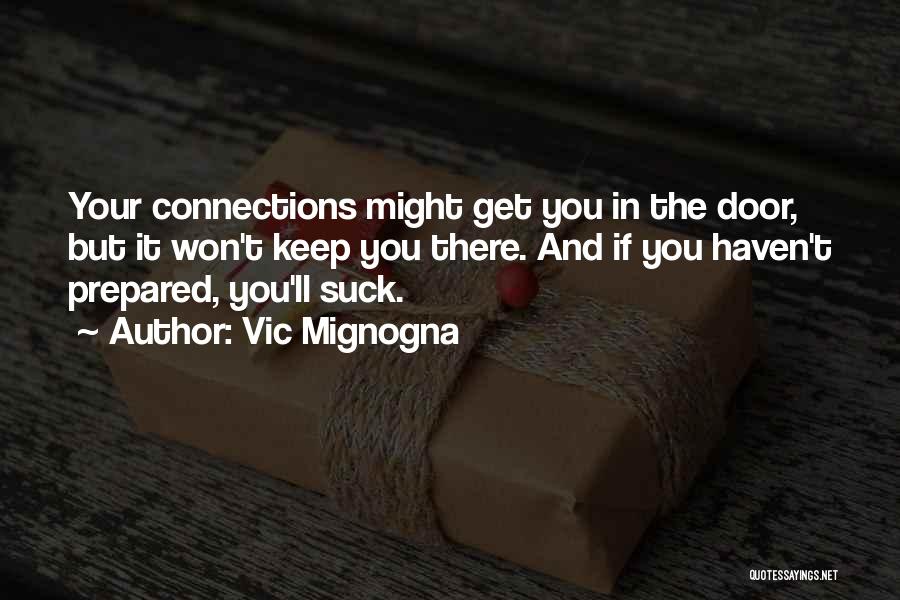 Vic Mignogna Quotes: Your Connections Might Get You In The Door, But It Won't Keep You There. And If You Haven't Prepared, You'll