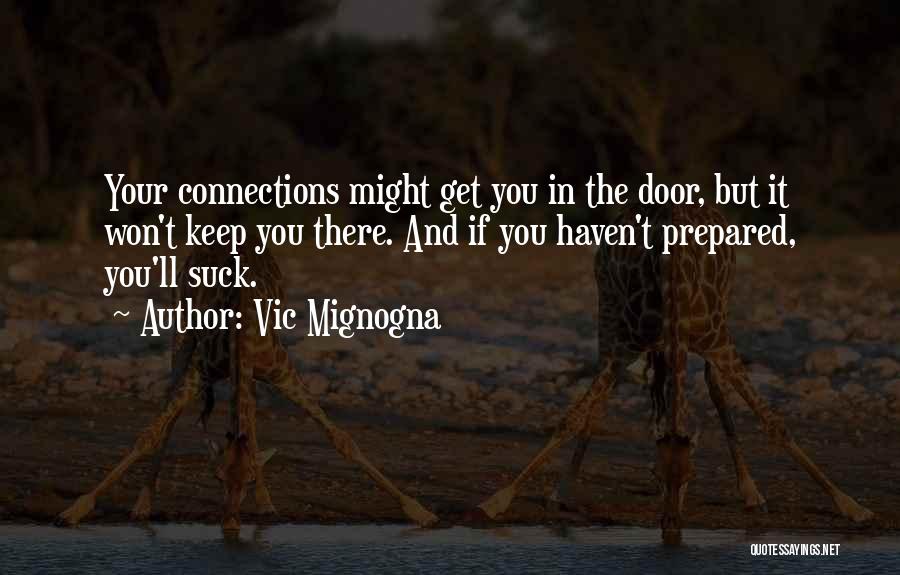 Vic Mignogna Quotes: Your Connections Might Get You In The Door, But It Won't Keep You There. And If You Haven't Prepared, You'll