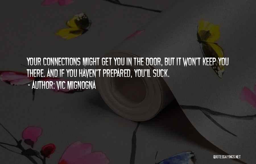 Vic Mignogna Quotes: Your Connections Might Get You In The Door, But It Won't Keep You There. And If You Haven't Prepared, You'll