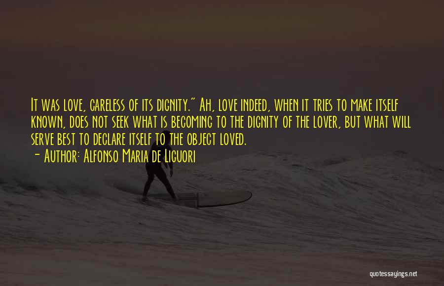 Alfonso Maria De Liguori Quotes: It Was Love, Careless Of Its Dignity. Ah, Love Indeed, When It Tries To Make Itself Known, Does Not Seek