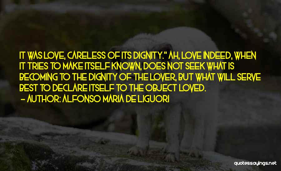 Alfonso Maria De Liguori Quotes: It Was Love, Careless Of Its Dignity. Ah, Love Indeed, When It Tries To Make Itself Known, Does Not Seek