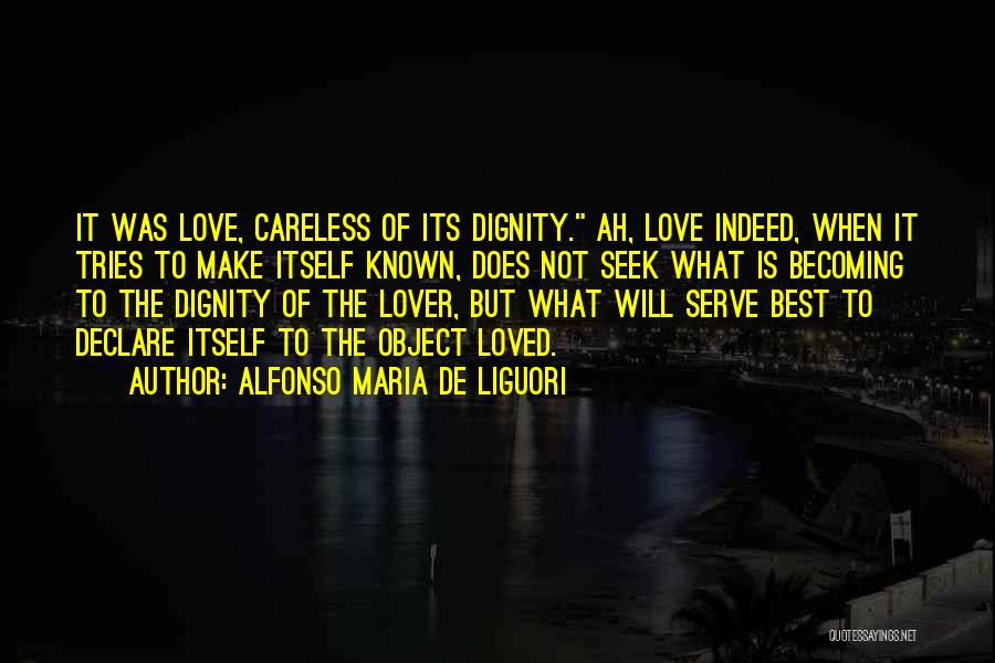 Alfonso Maria De Liguori Quotes: It Was Love, Careless Of Its Dignity. Ah, Love Indeed, When It Tries To Make Itself Known, Does Not Seek