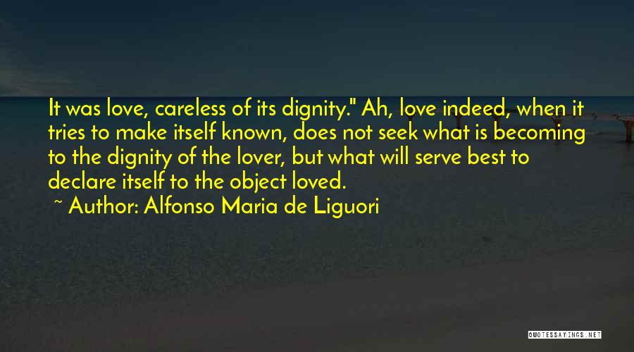 Alfonso Maria De Liguori Quotes: It Was Love, Careless Of Its Dignity. Ah, Love Indeed, When It Tries To Make Itself Known, Does Not Seek