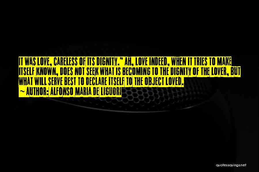 Alfonso Maria De Liguori Quotes: It Was Love, Careless Of Its Dignity. Ah, Love Indeed, When It Tries To Make Itself Known, Does Not Seek