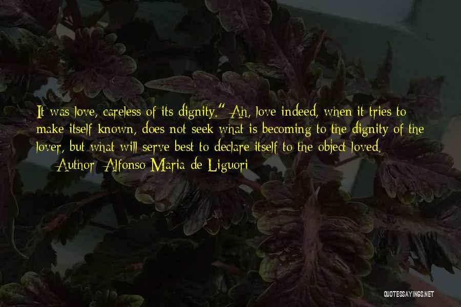 Alfonso Maria De Liguori Quotes: It Was Love, Careless Of Its Dignity. Ah, Love Indeed, When It Tries To Make Itself Known, Does Not Seek