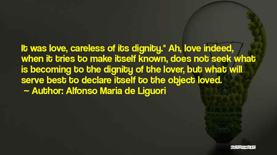 Alfonso Maria De Liguori Quotes: It Was Love, Careless Of Its Dignity. Ah, Love Indeed, When It Tries To Make Itself Known, Does Not Seek