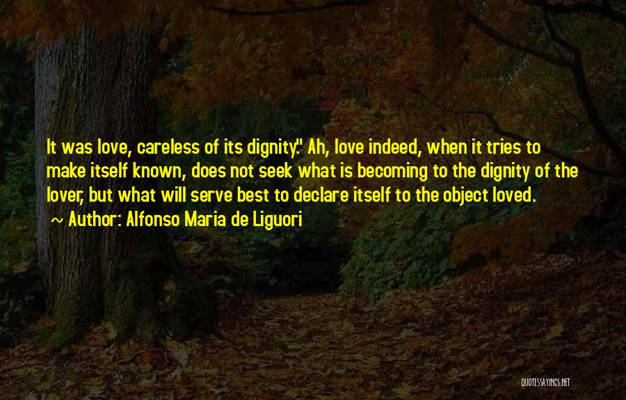 Alfonso Maria De Liguori Quotes: It Was Love, Careless Of Its Dignity. Ah, Love Indeed, When It Tries To Make Itself Known, Does Not Seek