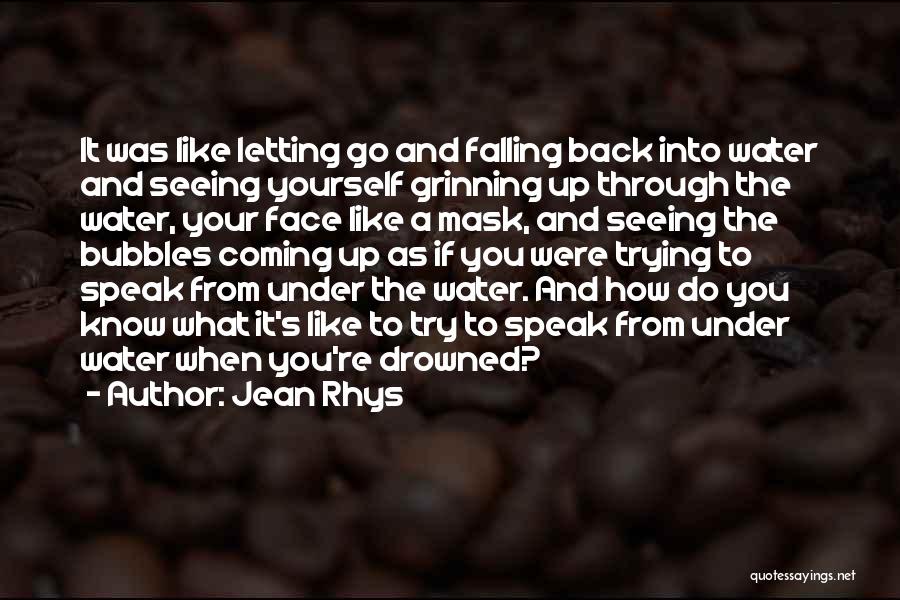 Jean Rhys Quotes: It Was Like Letting Go And Falling Back Into Water And Seeing Yourself Grinning Up Through The Water, Your Face