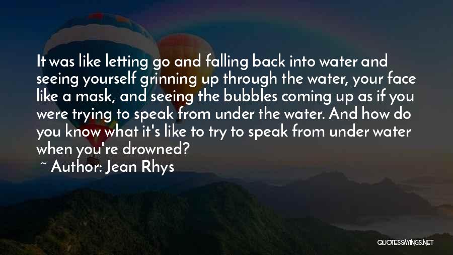 Jean Rhys Quotes: It Was Like Letting Go And Falling Back Into Water And Seeing Yourself Grinning Up Through The Water, Your Face