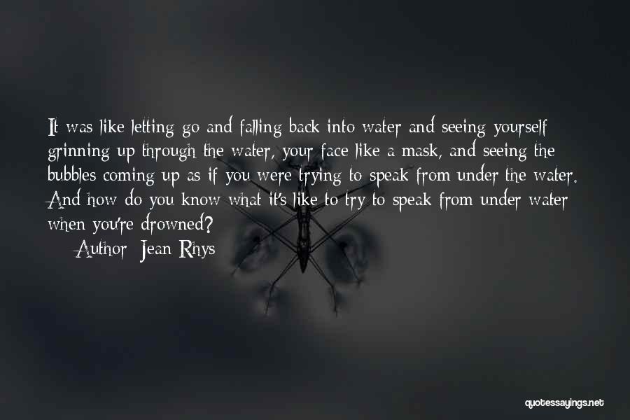 Jean Rhys Quotes: It Was Like Letting Go And Falling Back Into Water And Seeing Yourself Grinning Up Through The Water, Your Face