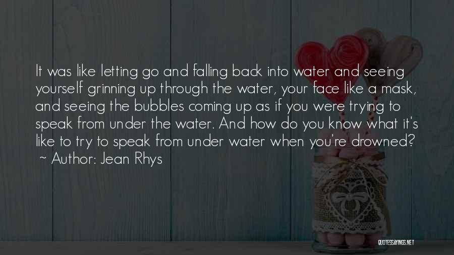 Jean Rhys Quotes: It Was Like Letting Go And Falling Back Into Water And Seeing Yourself Grinning Up Through The Water, Your Face