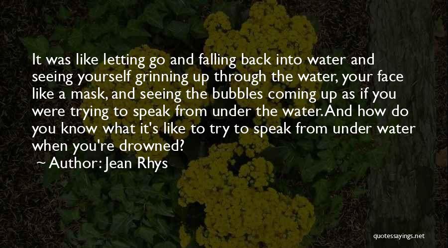 Jean Rhys Quotes: It Was Like Letting Go And Falling Back Into Water And Seeing Yourself Grinning Up Through The Water, Your Face