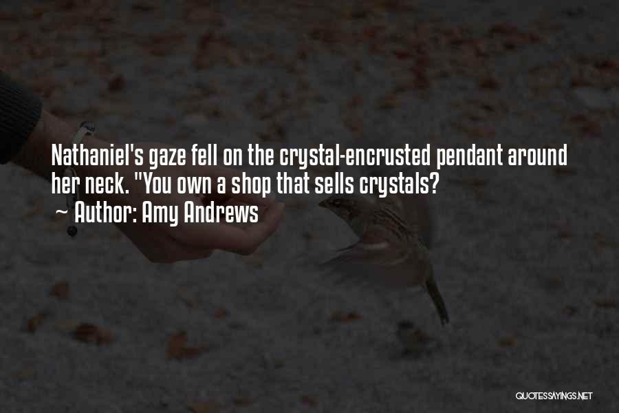 Amy Andrews Quotes: Nathaniel's Gaze Fell On The Crystal-encrusted Pendant Around Her Neck. You Own A Shop That Sells Crystals?