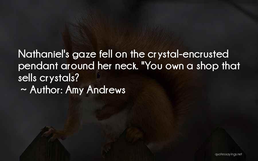 Amy Andrews Quotes: Nathaniel's Gaze Fell On The Crystal-encrusted Pendant Around Her Neck. You Own A Shop That Sells Crystals?