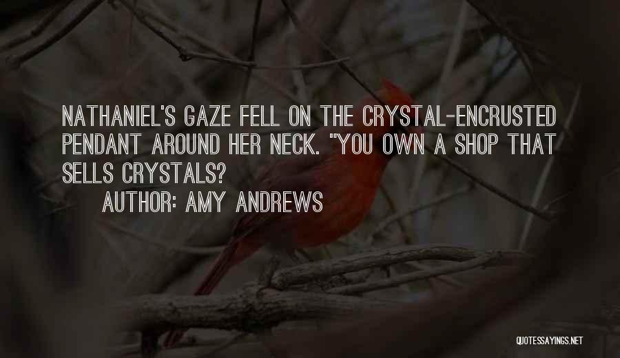 Amy Andrews Quotes: Nathaniel's Gaze Fell On The Crystal-encrusted Pendant Around Her Neck. You Own A Shop That Sells Crystals?