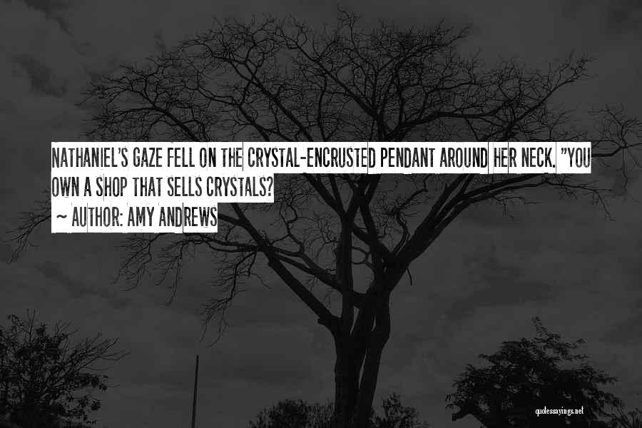 Amy Andrews Quotes: Nathaniel's Gaze Fell On The Crystal-encrusted Pendant Around Her Neck. You Own A Shop That Sells Crystals?