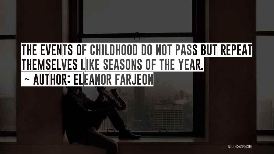 Eleanor Farjeon Quotes: The Events Of Childhood Do Not Pass But Repeat Themselves Like Seasons Of The Year.