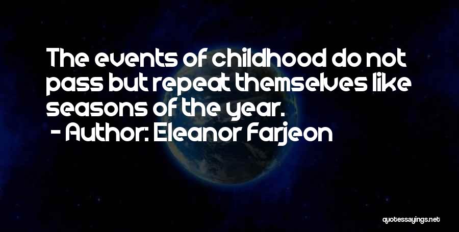 Eleanor Farjeon Quotes: The Events Of Childhood Do Not Pass But Repeat Themselves Like Seasons Of The Year.