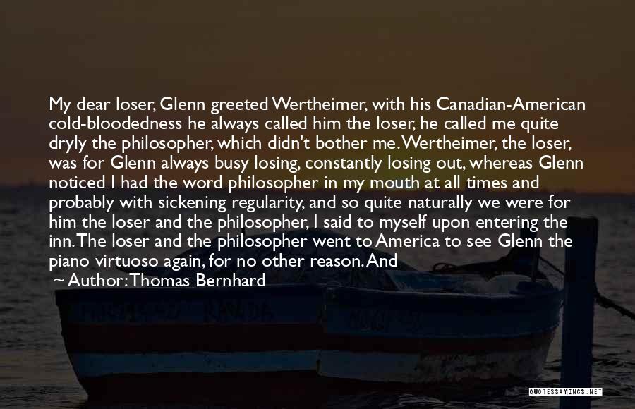 Thomas Bernhard Quotes: My Dear Loser, Glenn Greeted Wertheimer, With His Canadian-american Cold-bloodedness He Always Called Him The Loser, He Called Me Quite