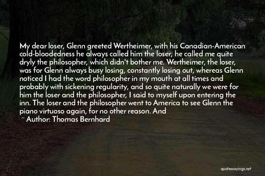 Thomas Bernhard Quotes: My Dear Loser, Glenn Greeted Wertheimer, With His Canadian-american Cold-bloodedness He Always Called Him The Loser, He Called Me Quite