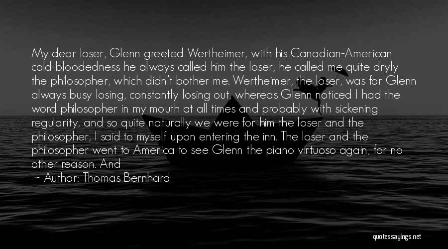 Thomas Bernhard Quotes: My Dear Loser, Glenn Greeted Wertheimer, With His Canadian-american Cold-bloodedness He Always Called Him The Loser, He Called Me Quite