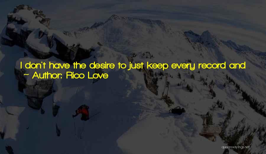 Rico Love Quotes: I Don't Have The Desire To Just Keep Every Record And Put It Out. That's Not What I Do. I