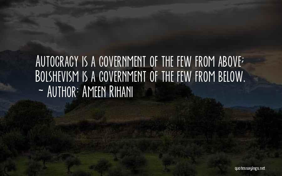 Ameen Rihani Quotes: Autocracy Is A Government Of The Few From Above; Bolshevism Is A Government Of The Few From Below.