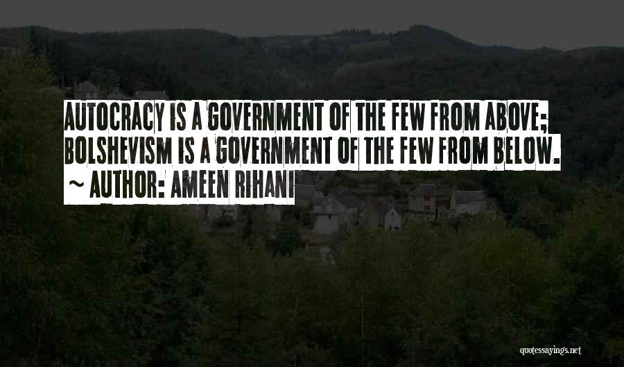 Ameen Rihani Quotes: Autocracy Is A Government Of The Few From Above; Bolshevism Is A Government Of The Few From Below.