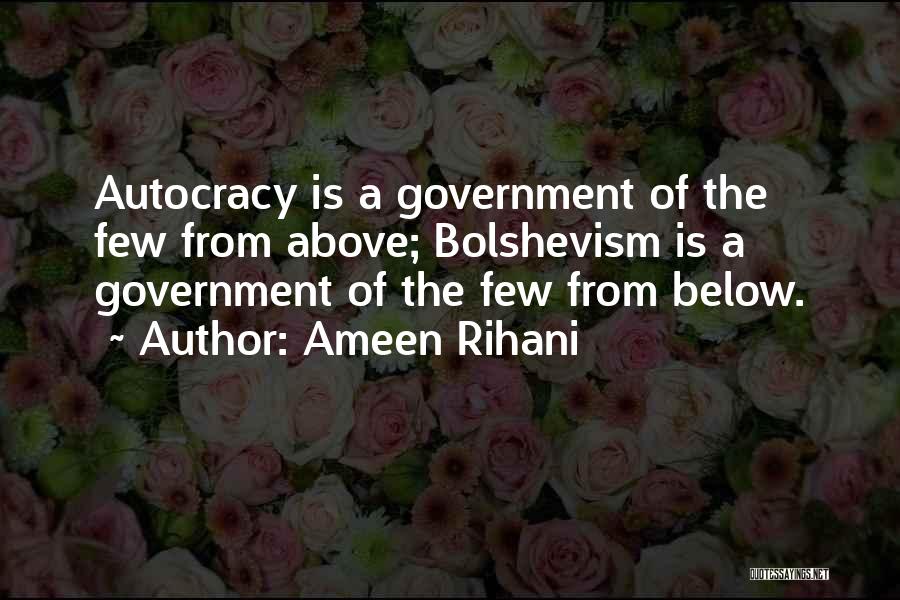 Ameen Rihani Quotes: Autocracy Is A Government Of The Few From Above; Bolshevism Is A Government Of The Few From Below.