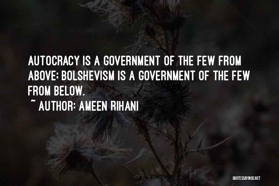 Ameen Rihani Quotes: Autocracy Is A Government Of The Few From Above; Bolshevism Is A Government Of The Few From Below.