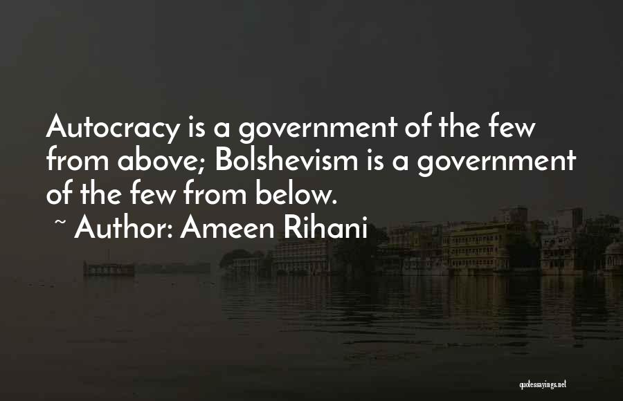 Ameen Rihani Quotes: Autocracy Is A Government Of The Few From Above; Bolshevism Is A Government Of The Few From Below.