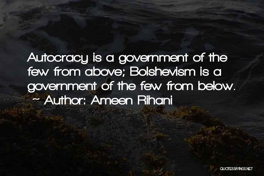 Ameen Rihani Quotes: Autocracy Is A Government Of The Few From Above; Bolshevism Is A Government Of The Few From Below.