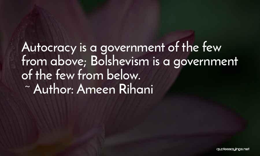 Ameen Rihani Quotes: Autocracy Is A Government Of The Few From Above; Bolshevism Is A Government Of The Few From Below.