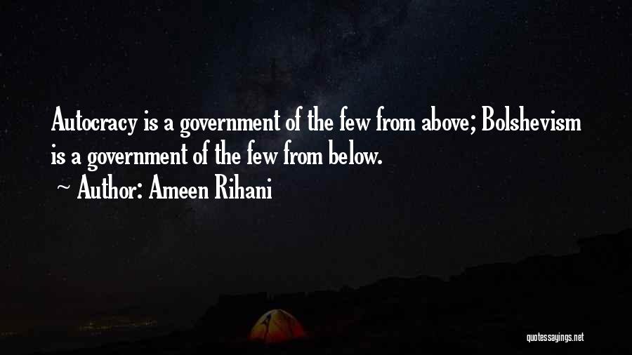 Ameen Rihani Quotes: Autocracy Is A Government Of The Few From Above; Bolshevism Is A Government Of The Few From Below.