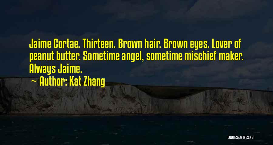 Kat Zhang Quotes: Jaime Cortae. Thirteen. Brown Hair. Brown Eyes. Lover Of Peanut Butter. Sometime Angel, Sometime Mischief Maker. Always Jaime.