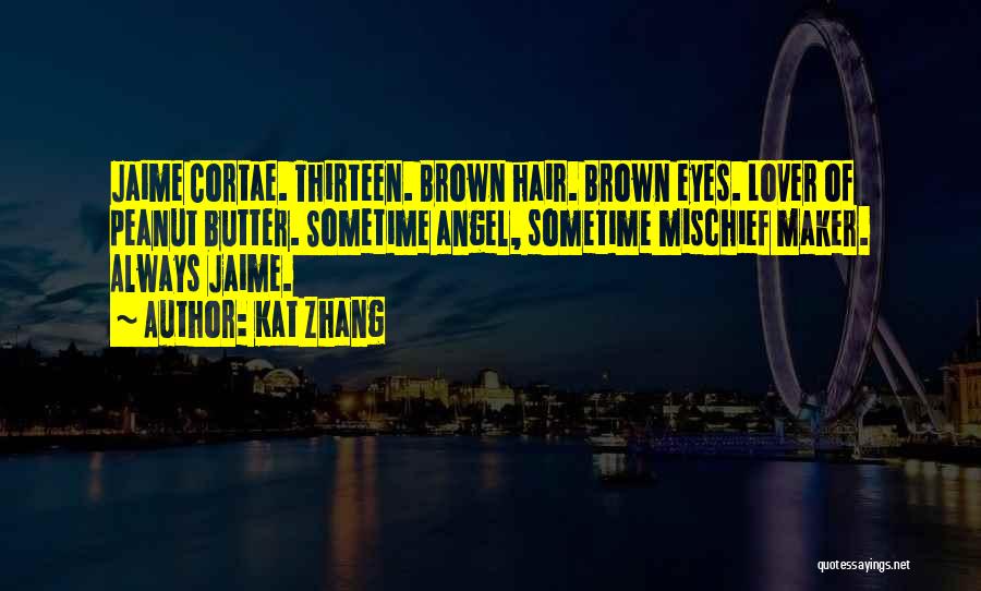 Kat Zhang Quotes: Jaime Cortae. Thirteen. Brown Hair. Brown Eyes. Lover Of Peanut Butter. Sometime Angel, Sometime Mischief Maker. Always Jaime.