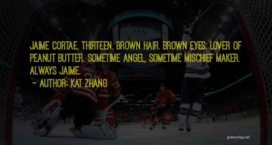 Kat Zhang Quotes: Jaime Cortae. Thirteen. Brown Hair. Brown Eyes. Lover Of Peanut Butter. Sometime Angel, Sometime Mischief Maker. Always Jaime.