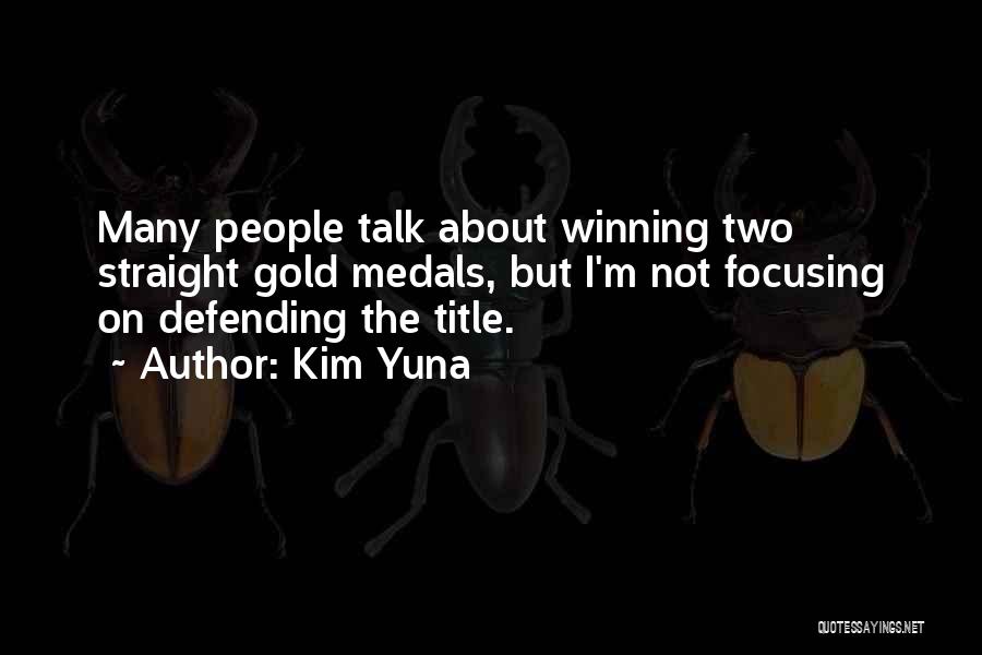 Kim Yuna Quotes: Many People Talk About Winning Two Straight Gold Medals, But I'm Not Focusing On Defending The Title.