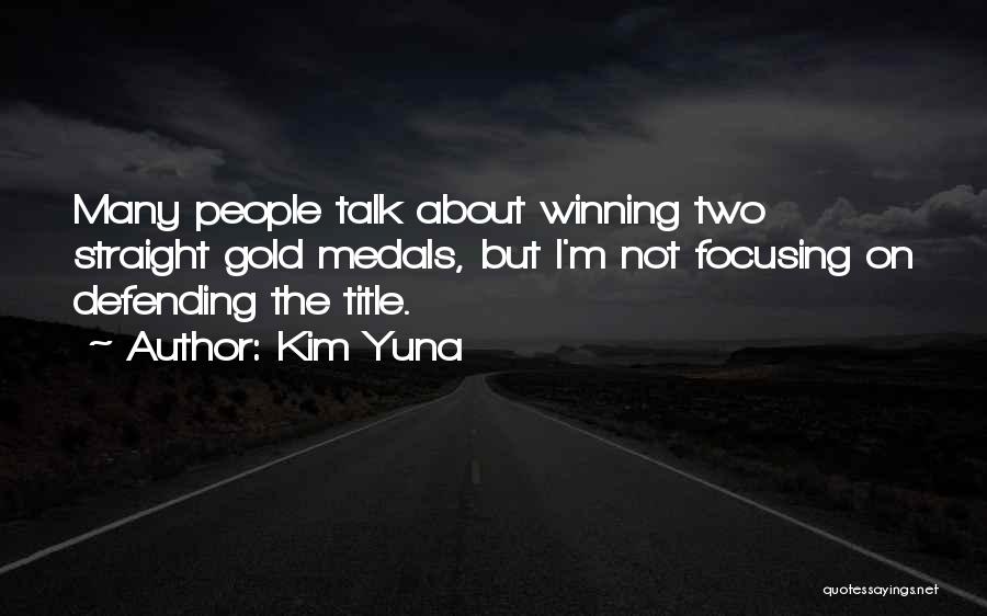 Kim Yuna Quotes: Many People Talk About Winning Two Straight Gold Medals, But I'm Not Focusing On Defending The Title.