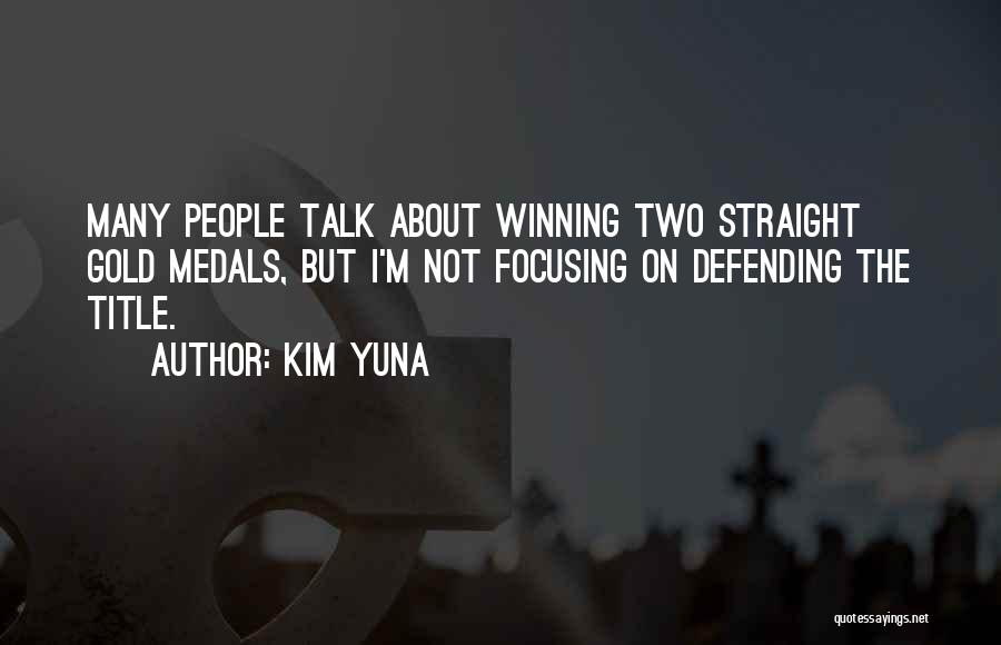 Kim Yuna Quotes: Many People Talk About Winning Two Straight Gold Medals, But I'm Not Focusing On Defending The Title.