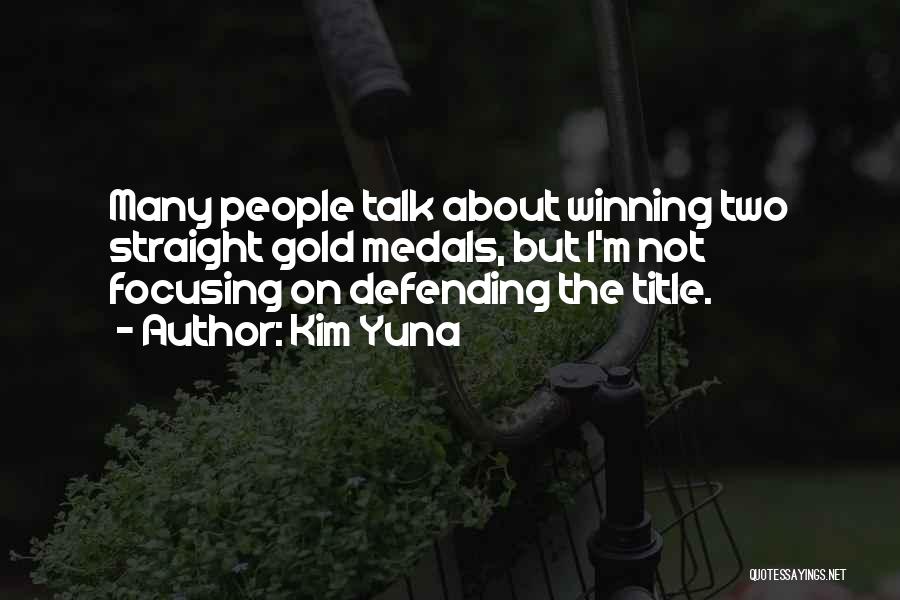 Kim Yuna Quotes: Many People Talk About Winning Two Straight Gold Medals, But I'm Not Focusing On Defending The Title.