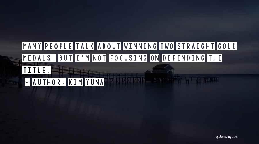Kim Yuna Quotes: Many People Talk About Winning Two Straight Gold Medals, But I'm Not Focusing On Defending The Title.