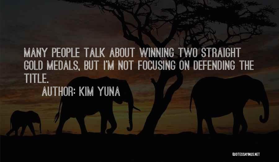 Kim Yuna Quotes: Many People Talk About Winning Two Straight Gold Medals, But I'm Not Focusing On Defending The Title.