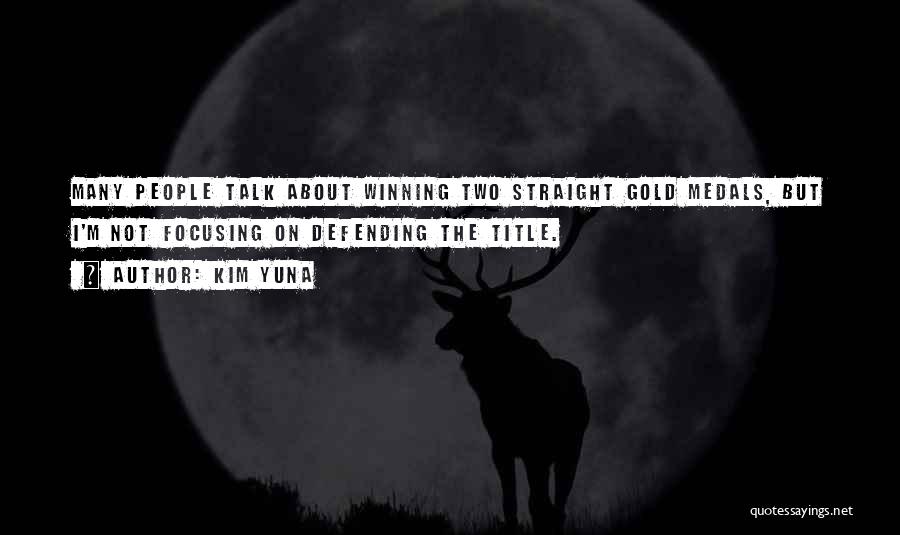 Kim Yuna Quotes: Many People Talk About Winning Two Straight Gold Medals, But I'm Not Focusing On Defending The Title.